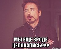  мы еще вроде целовались???