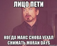 лицо пети когда макс снова уехал снимать moran days