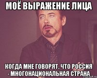моё выражение лица когда мне говорят, что россия - многонациональная страна