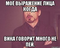 моё выражение лица когда вика говорит много не пей.