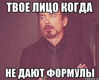 твое лицо когда не дают формулы