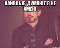 наивные, думают я не умею 
