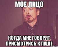 мое лицо когда мне говорят присмотрись к паше