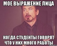 мое выражение лица когда студенты говорят что у них много работы