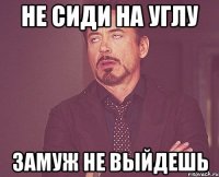 не сиди на углу замуж не выйдешь