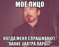 моё лицо когда меня спрашивают: "какие завтра пары?"
