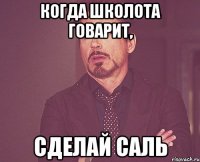 когда школота говарит, сделай саль
