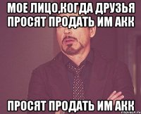 мое лицо,когда друзья просят продать им акк просят продать им акк