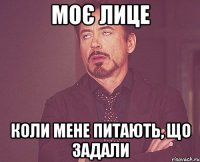 моє лице коли мене питають, що задали