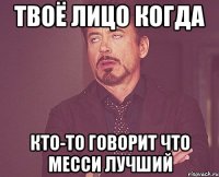 твоё лицо когда кто-то говорит что месси лучший