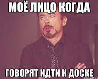 моё лицо когда говорят идти к доске