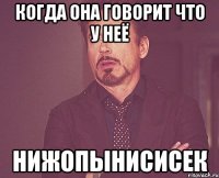 когда она говорит что у неё нижопынисисек