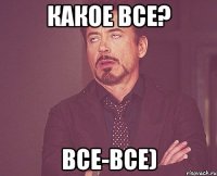 какое все? все-все)