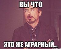 вы что это же аграрный...