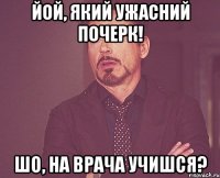 йой, який ужасний почерк! шо, на врача учишся?