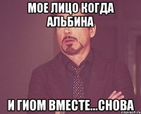 мое лицо когда альбина и гиом вместе...снова