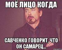 моё лицо когда савченко говорит, что он самарец...