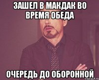 зашел в макдак во время обеда очередь до оборонной