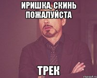 иришка, скинь пожалуйста трек