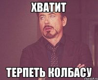 хватит терпеть колбасу