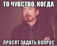 то чувство, когда просят задать вопрос