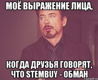 моё выражение лица, когда друзья говорят, что stembuy - обман