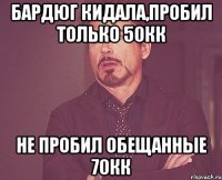 бардюг кидала,пробил только 50кк не пробил обещанные 70кк