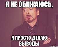 я не обижаюсь, я просто делаю выводы