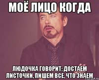 моё лицо когда людочка говорит: достаем листочки, пишем все, что знаем