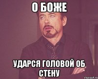 о боже ударся головой об стену