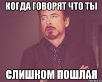 когда говорят что ты слишком пошлая