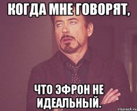 когда мне говорят, что эфрон не идеальный.