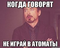 когда говорят не играй в атоматы