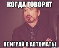 когда говорят не играй в автоматы