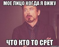 мое лицо когда я вижу что кто то срет