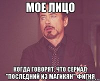 мое лицо когда говорят, что сериал "последний из магикян" фигня