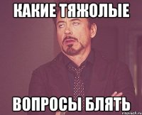 какие тяжолые вопросы блять