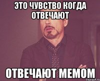 это чувство когда отвечают отвечают мемом