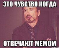 это чувство когда отвечают мемом