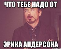 что тебе надо от эрика андерсона