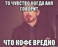 то чувство когда аня говорит что кофе вредно