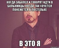 когда заболел и говорят идти в больниицы,когда так хочется понежется в постельке в это я