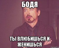 бодя ты влюбишься и женишься