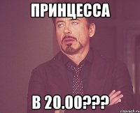 принцесса в 20.00???