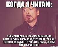 когда я читаю: в крысляндии 15.000 участников! это самая крупная крысоводческая группа вк! все нам завидуют! группа создана, чтобы дарить радость!