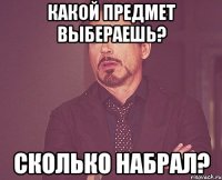 какой предмет выбераешь? сколько набрал?