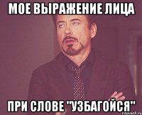 мое выражение лица при слове "узбагойся"