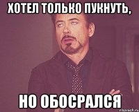 хотел только пукнуть, но обосрался
