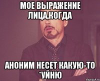 мое выражение лица,когда аноним несет какую-то *уйню