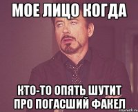 мое лицо когда кто-то опять шутит про погасший факел
